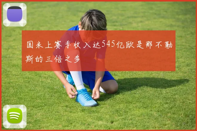 国米上赛季收入达545亿欧是那不勒斯的三倍之多