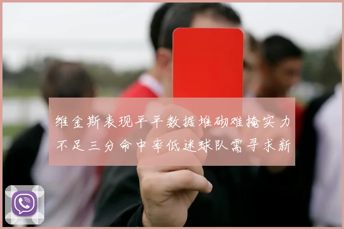 维金斯表现平平数据堆砌难掩实力不足三分命中率低迷球队需寻求新突破