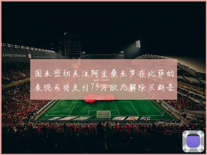 国米密切关注阿金桑米罗在比萨的表现或将支付75万欧元解除买断条款