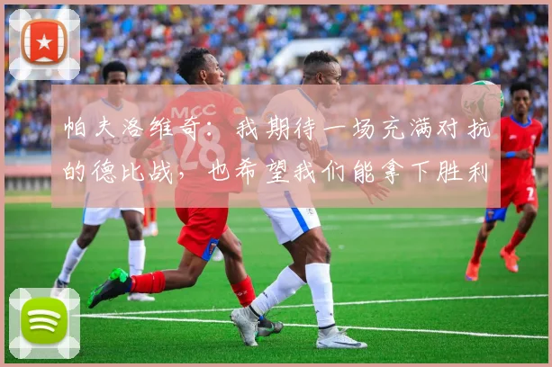 帕夫洛维奇：我期待一场充满对抗的德比战，也希望我们能拿下胜利