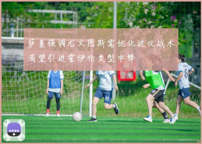 萨基强调尤文图斯需优化进攻战术渴望引进霍伊伦类型中锋