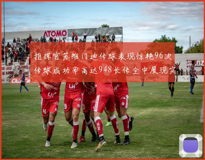 指挥官苏维门迪传球表现惊艳96次传球成功率高达948长传全中展现实力
