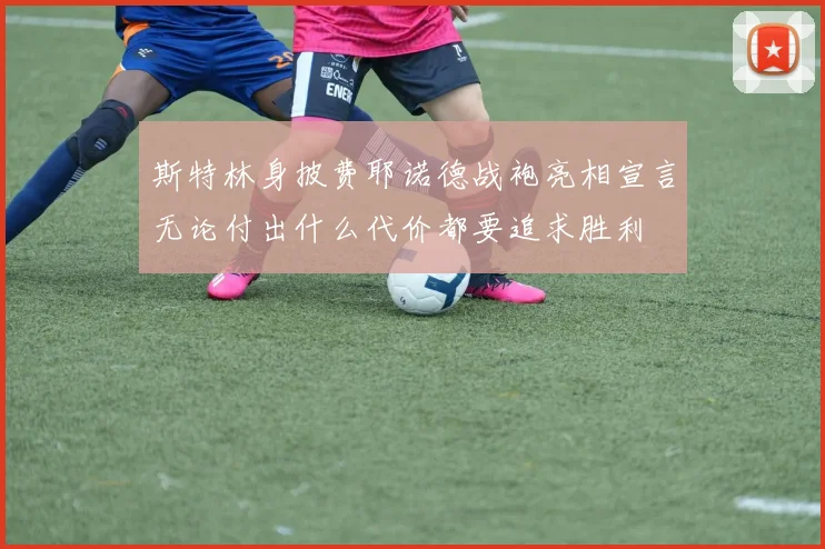 斯特林身披费耶诺德战袍亮相宣言无论付出什么代价都要追求胜利