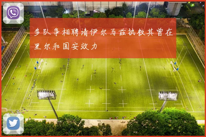 多队争相聘请伊尔马兹执教其曾在里尔和国安效力