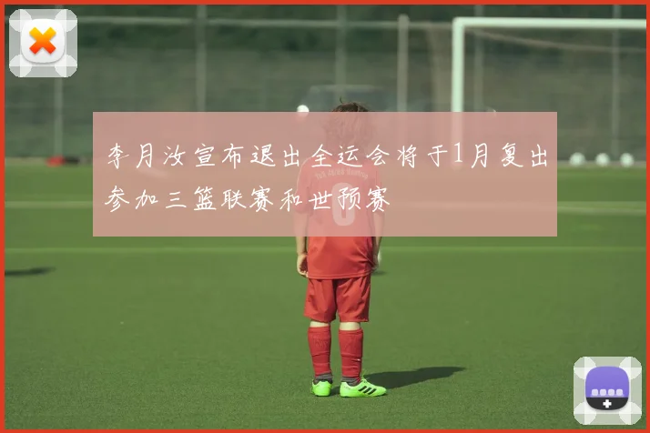 李月汝宣布退出全运会将于1月复出参加三篮联赛和世预赛