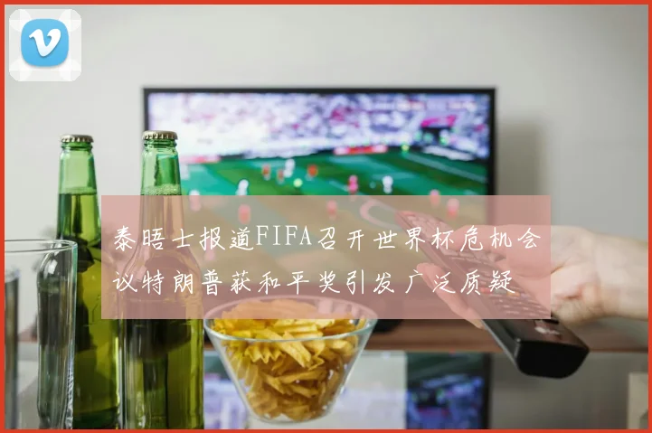 泰晤士报道FIFA召开世界杯危机会议特朗普获和平奖引发广泛质疑