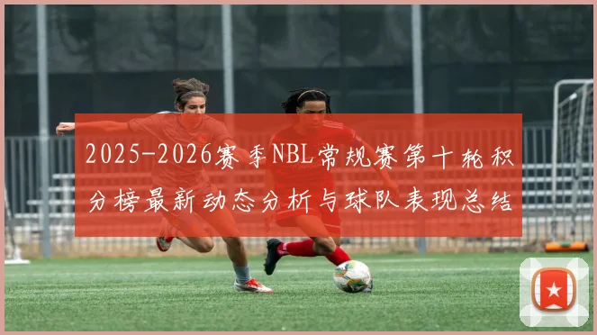 2025-2026赛季NBL常规赛第十轮积分榜最新动态分析与球队表现总结