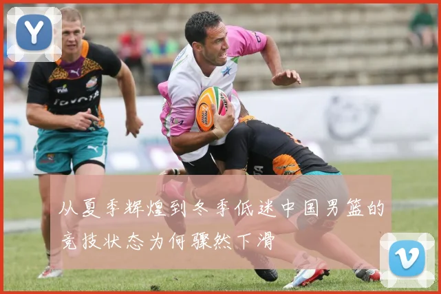 从夏季辉煌到冬季低迷中国男篮的竞技状态为何骤然下滑