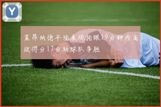 莱昂纳德半场表现抢眼19分钟内高效得分17分助球队争胜