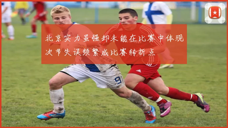 北京实力虽强却未能在比赛中体现次节失误频繁成比赛转折点