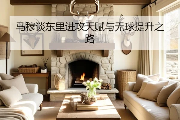马穆谈东里进攻天赋与无球提升之路